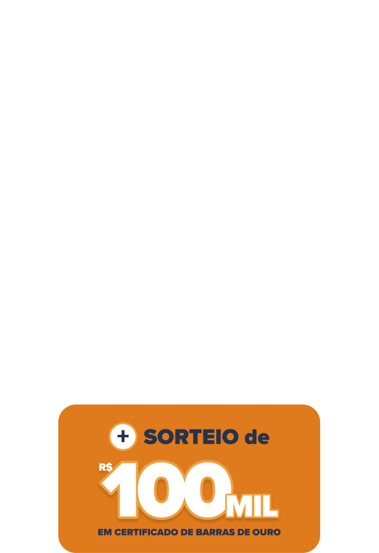 + sorteio de R$ 100 mil em certificado de barras de ouro.